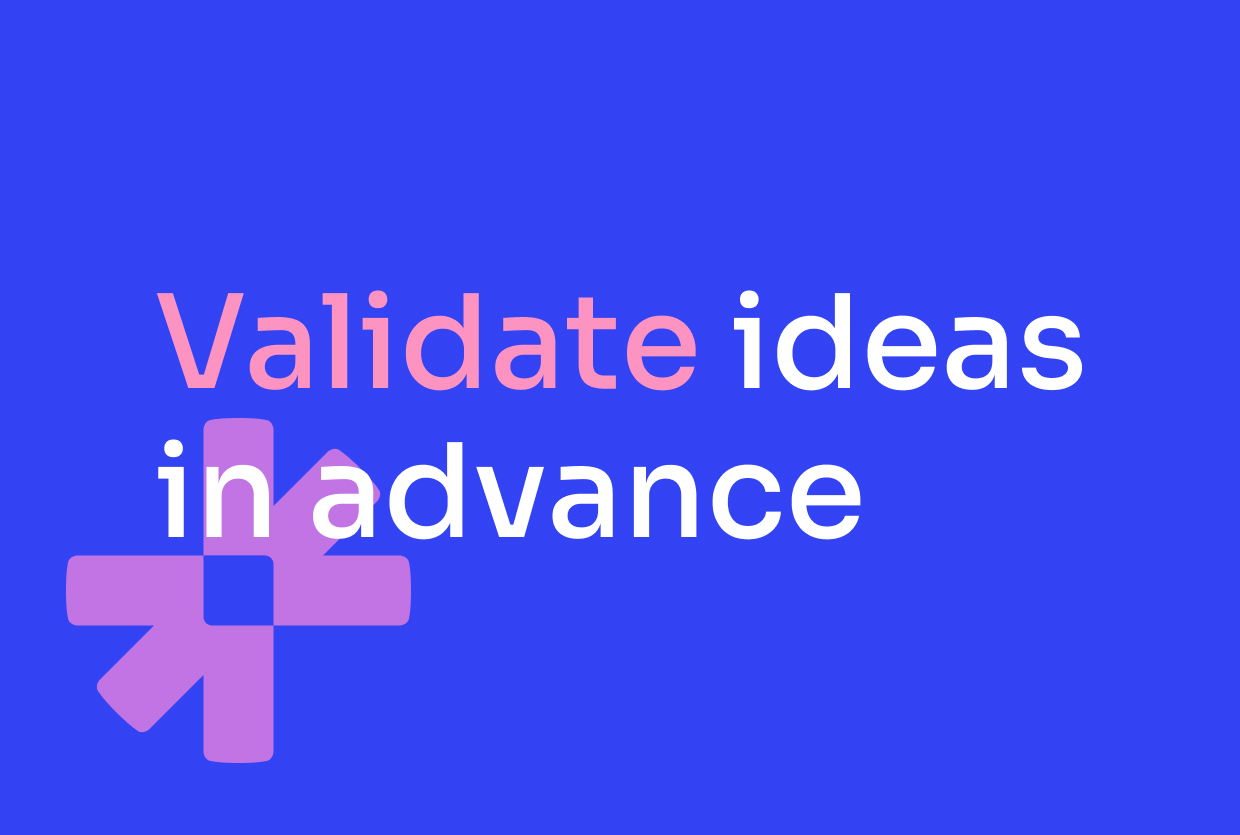 Validate ideas in advance