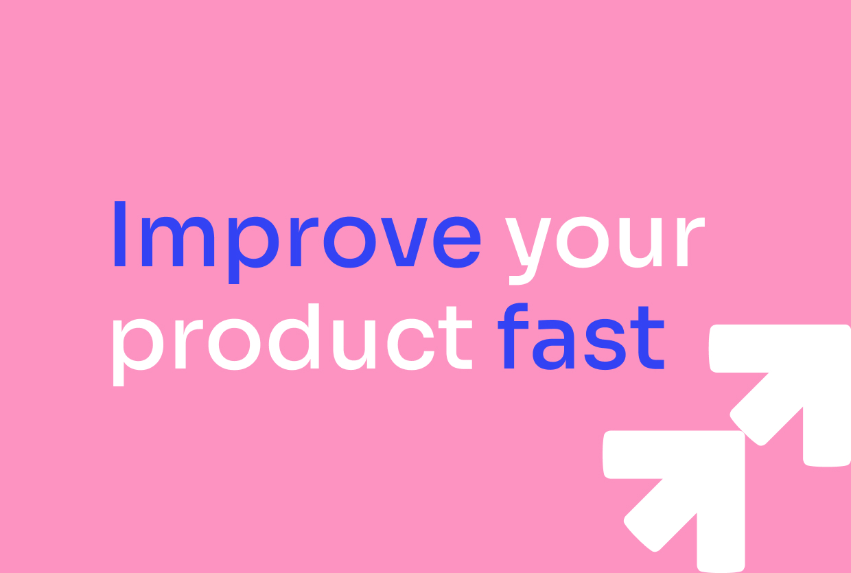 Improve your product fast